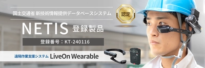 遠隔作業支援システム「LiveOn Wearable」が 国土交通省の新技術情報提供データベースシステム 「NETIS」に登録