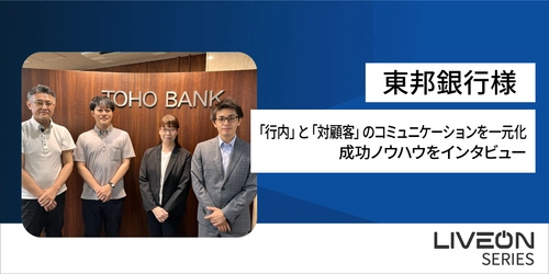 地域銀行のDX推進を加速！ 株式会社東邦銀行様「LiveOn シリーズ導入事例」を公開　 銀行内×対顧客のオンラインコミュニケーションを一元化