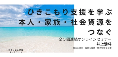 オンラインセミナー『ひきこもり支援を学ぶ：本人・家族・社会資源をつなぐ（全5回連続オンラインセミナー）』を開催します