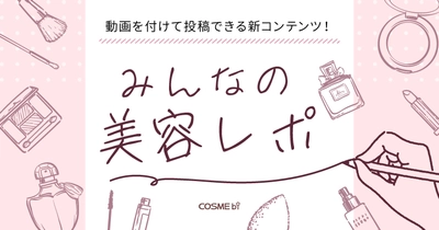 【COSMEbi（コスメビ）】から動画付き投稿コンテンツ“みんなの美容レポ”がスタート