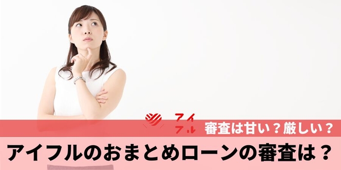 アイフルのおまとめローンの審査は甘い?厳しい?