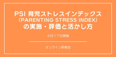 オンラインセミナー『PSI 育児ストレスインデックス （Parenting Stress Index） 』の実施・評価と活かし方を開催します
