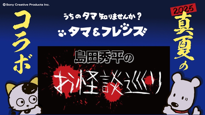 真夏のコラボ「タマ&フレンズ」×「島田秀平のお怪談巡り」