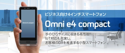 法人向け小型スマートフォン「Omni e4 compact」 2025年1月 販売開始！使いやすいサイズでIoT対応も充実