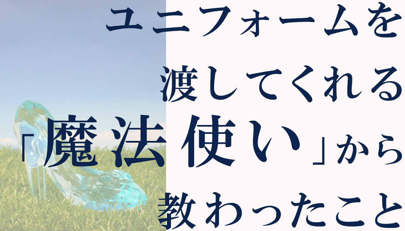 【ディズニーランドは魔法の学校だった!】ユニフォームを渡してくれる「魔法使い」から教わったこと