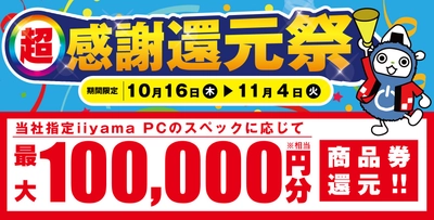 「超 感謝還元祭」を10月16日から11月4日までの期間限定で開催 人気のゲーミングPCや高性能ノートPCなど 対象iiyama PCのご購入で最大10万円分相当を還元