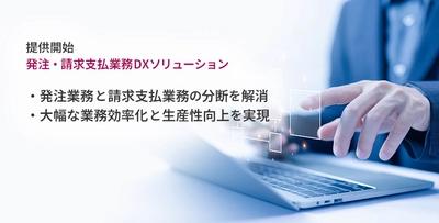 発注から支払承認までの一連の業務をワンプラットフォームで実現 　「発注・請求支払業務DXソリューション」の提供開始