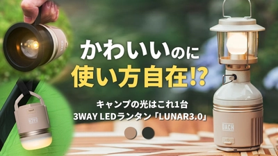アウトドア以外でも大活躍！インテリアとしても映える 多機能LEDランタン登場！3つのフォルムに変形する 「LUNAR 3.0」Makuakeにて先行販売開始