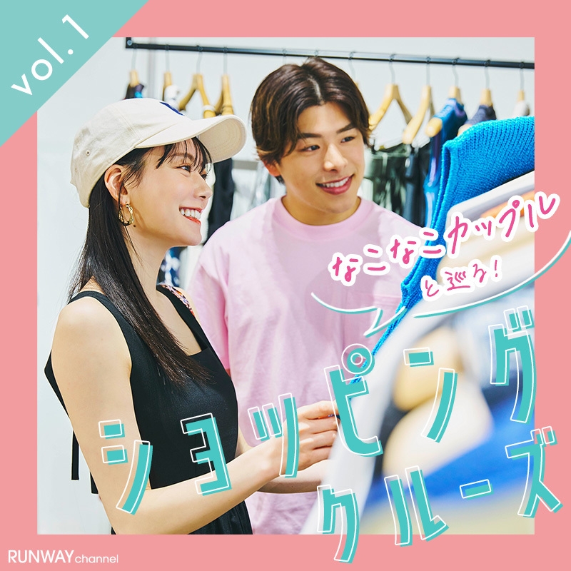 RUNWAY channel なこなこカップルと巡る!ショッピングクルーズ