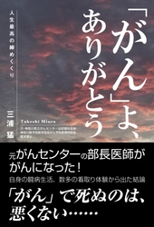 「がん」による死を肯定的にとらえた新刊書籍 【「がん」よ、ありがとう　人生最高の締めくくり】 6月16日に全国書店・ネット書店にて発売