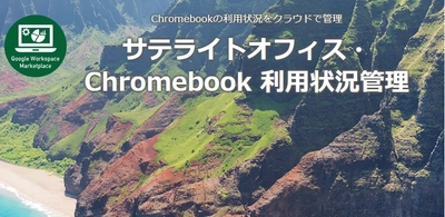 サテライトオフィス、Chromebook の 利用状況の管理機能を提供開始　 利用端末のログや、端末への不正アクセスログの検索と 一覧表示が可能