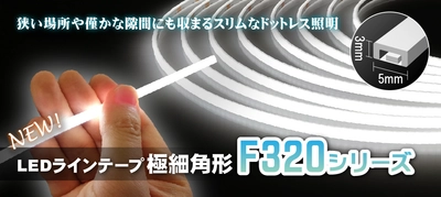 僅かな隙間に収まる幅5mmのLEDラインテープ、 F320シリーズ極細角形を1月31日発売！