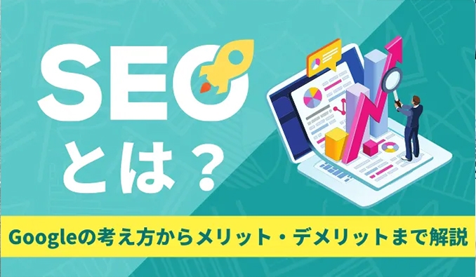 SEOとは?Googleの考え方からメリット・デメリットまで解説