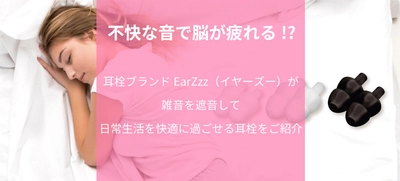 不快な音で脳が疲れる!?耳栓ブランドEarZzz（イヤーズー）が雑音を遮音して日常生活を快適に過ごせる耳栓をご紹介