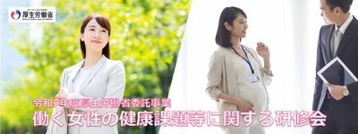 厚生労働省委託事業 「令和7年度　働く女性の健康課題等に関する研修会」 令和7年10月から令和8年3月までオンデマンド動画配信形式で開催
