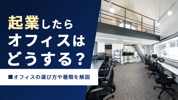 起業したらオフィスはどうする？オフィスの選び方や種類を解説