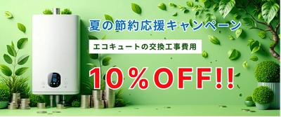 [大阪・関西エリア]エコキュート・電気温水器の 交換費用節約応援キャンペーンを6/1-8/31で実施！