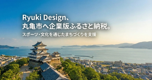 株式会社Ryuki Design（リューキデザイン）、丸亀市の企業版ふるさと納税「ふるさと丸亀応援寄付金」に寄付を実施 ― スポーツや文化を通じたまちづくりを支援