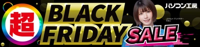 パソコン工房全店で11月22日より「超 ブラックフライデーセール」を開催！「オススメ即納パソコン」や「PCパーツ・周辺機器等の日替わりセール商品」など、お買い得商品を全力でご提供！
