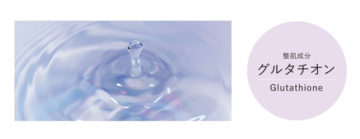 〈こだわりポイント1〉こだわり整肌成分「グルタチオン」 ※画像はイメージです。
