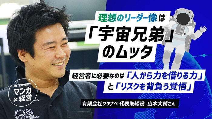 理想のリーダー像は「宇宙兄弟」のムッタ!経営者に必要な「人から力を借りる力」と「リスクを背負う覚悟」