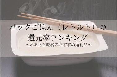 【2025年7月版】ふるさと納税でもらえる『パックご飯』の還元率ランキングを発表