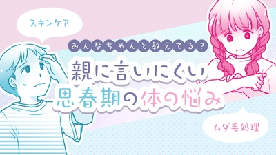 【ママスタセレクト】思春期の体の悩みは相談しにくい?子どもに寄り添う「身だしなみ特集」を配信