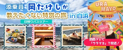 関西テレビ「ウラマヨ」で放送された 添乗員岡たけしと行く「教えたくない特別の旅in白浜」〈添乗員付き〉日帰りバスツアー