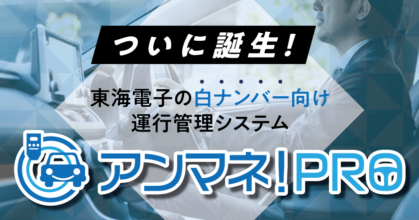 ついに誕生!東海電子の白ナンバー向け運行管理システム『アンマネ!PRO』ご紹介ウェビナー6月26日(木)