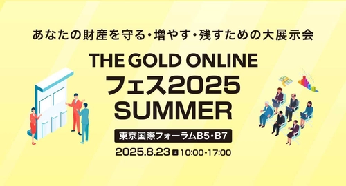 財産を守る・増やす・残すための大展示会 「THE GOLD ONLINE フェス 2025 SUMMER」を 東京国際フォーラムで8月23日(土)に開催