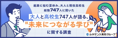 進路に悩む夏休み、大人と現役高校生総勢747人に聞いた 「大人と高校生747人が語る、“未来につながる学び”」 に関する調査結果