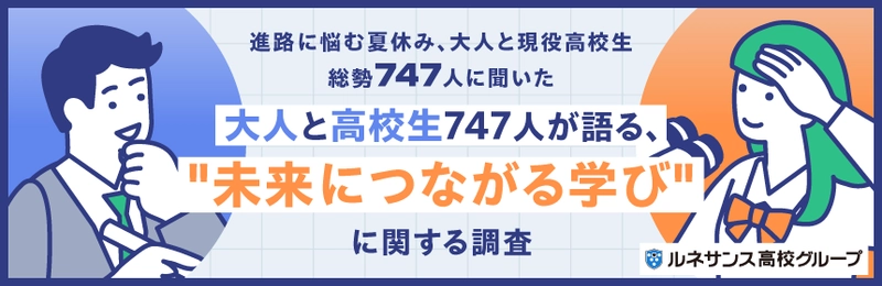 進路に悩む夏休み、大人と現役高校生総勢747人に聞いた 「大人と高校生747人が語る、“未来につながる学び”」 に関する調査結果