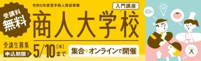 東京都内の経営意欲あふれる商店主向けの 「商人大学校・入門講座」を6月13日(火)より開講
