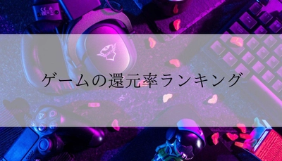 【2025年11月版】ふるさと納税でもらえる『ゲーム』の還元率ランキングを発表
