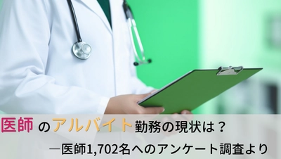 ＜医師1,702名調査＞　 「医師のアルバイト」に関するアンケート結果を公表
