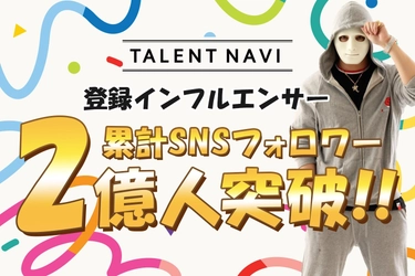 「TALENT NAVI」、登録＆業務提携インフルエンサーの 総フォロワー数が2億人を突破！
