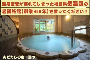 福島県 岳温泉の老舗旅館「あだたらの宿 扇や」(創業450年)、 温泉配管を修繕するための資金募集プロジェクトを4/25まで実施！