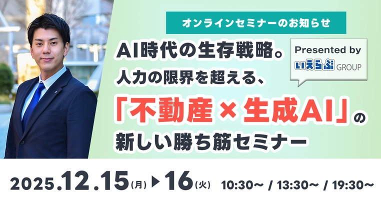 12月15日(月)・12月16日(火)「AI時代の生存戦略。人力の限界を超える、『不動産×生成AI』の新しい勝ち筋セミナー」開催！｜いえらぶGROUP
