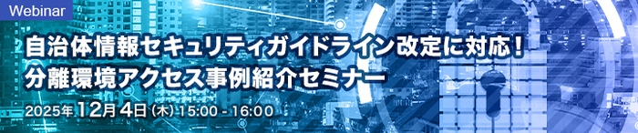 自治体情報セキュリティガイドライン改定に対応！分離環境アクセス事例紹介セミナー