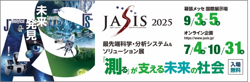出展社 440社以上、来場者 約24,000人を見込む アジア最大級の科学・分析分野の展示会！ 最先端科学・分析システム＆ソリューション展「JASIS 2025」 　2025年9月3日(水)幕張メッセで、ついに開幕！