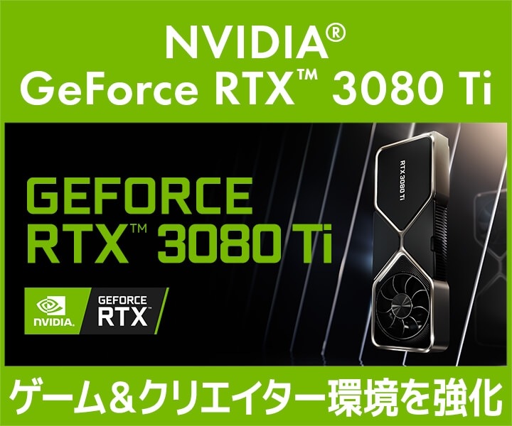 GeForce RTX™ 3080 Ti搭載ゲーム&クリエイターPC発売!グラフィックスカード同時販売!