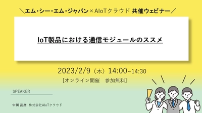エム・シー・エム・ジャパン×AIoTクラウドのオンラインウェビナー 「IoT製品における通信モジュールのススメ」を2月9日に開催