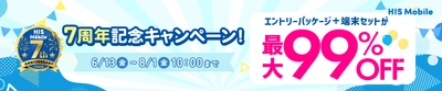 HISモバイル7周年記念！対象サービスをご契約で、 対象端末とエントリーパッケージを最大99％OFFでご提供
