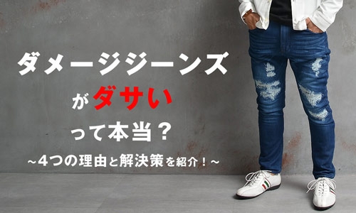 ダメージジーンズがダサいって本当?4つの理由とその解決策をお教えします!