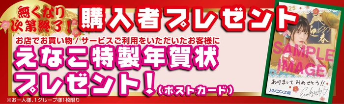 店舗にてお買い物またはサービスご利用いただくと先着で「えなこ」特製年賀状をプレゼント!