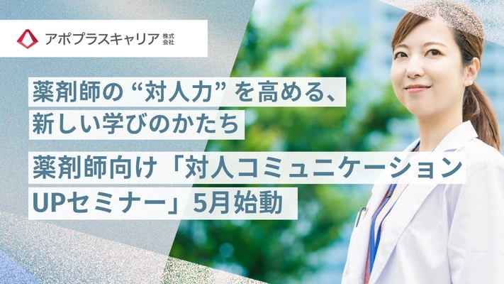 調剤薬局大手グループのアポプラスキャリア、 薬剤師向けの新しい学び 「対人コミュニケーションUPセミナー」5月始動