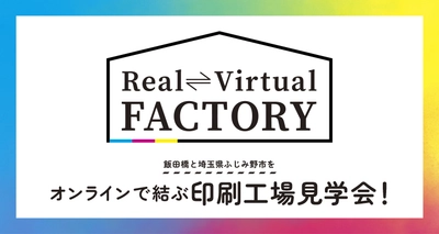 リアルとバーチャルを組み合わせた新しい印刷工場見学会　 「Real Virtual FACTORY」を7/13～7/22に開催