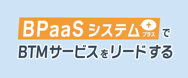 BPaaSシステム+でBTMサービスをリードする