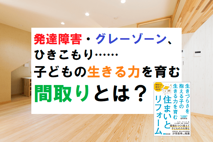 発達障害・グレーゾーン、ひきこもり……子どもの生きる力を育む間取りとは?