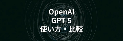 OpenAI「GPT-5」の使い方や他AIモデルとの特徴比較を解説する記事を公開